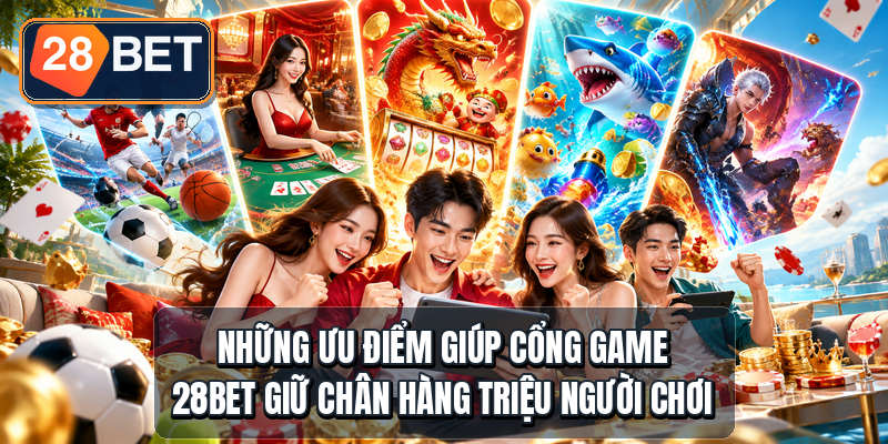 Những ưu điểm giúp cổng game 28bet giữ chân hàng triệu người chơi