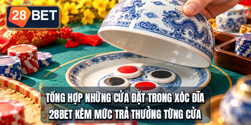 Tổng hợp những cửa đặt trong xóc đĩa 28bet kèm mức trả thưởng từng cửa