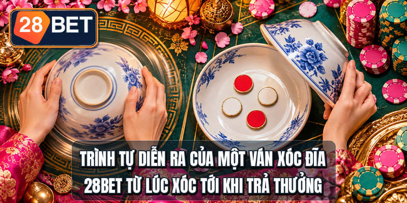 Trình tự diễn ra của một ván xóc đĩa 28bet từ lúc xóc tới khi trả thưởng